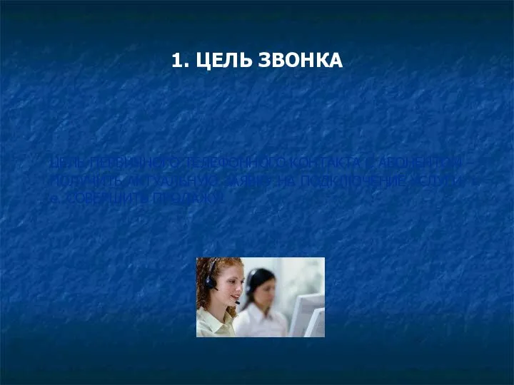 1. ЦЕЛЬ ЗВОНКА ЦЕЛЬ ПЕРВИЧНОГО ТЕЛЕФОННОГО КОНТАКТА С АБОНЕНТОМ – ПОЛУЧИТЬ