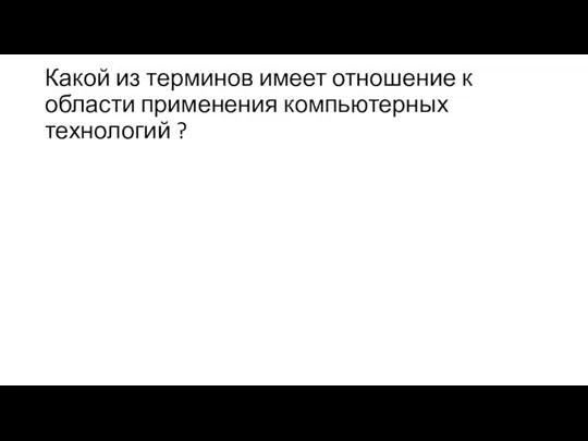 Какой из терминов имеет отношение к области применения компьютерных технологий ?