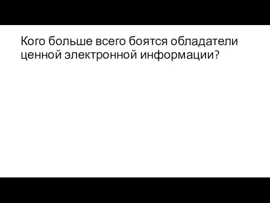 Кого больше всего боятся обладатели ценной электронной информации?