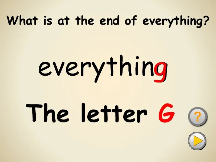 What is at the end of everything? ? The letter G everything g