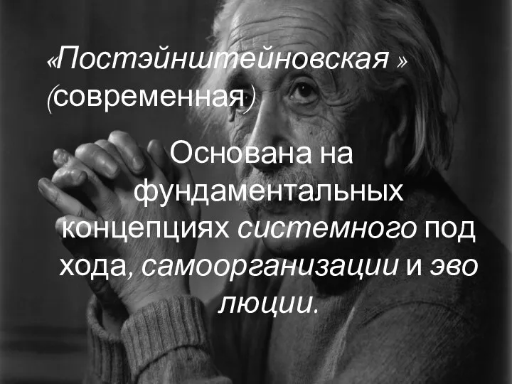 Основана на фундаментальных концепциях системного подхода, самоорганизации и эволюции. «Постэйнштейновская »(современная)