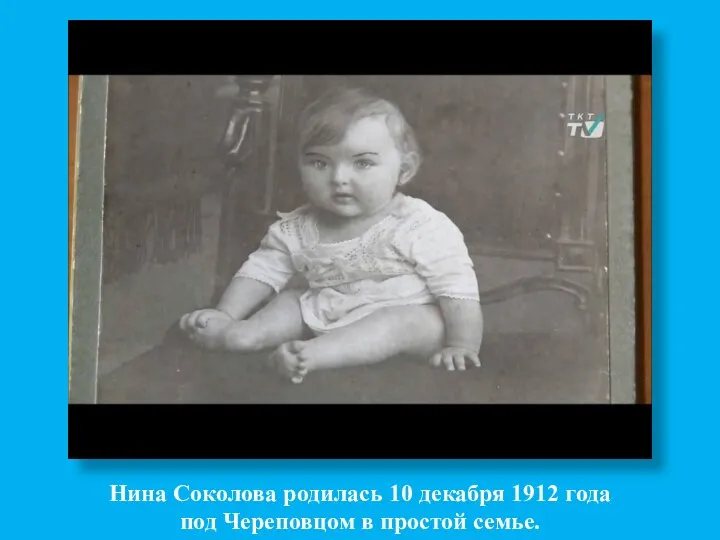 Нина Соколова родилась 10 декабря 1912 года под Череповцом в простой семье.