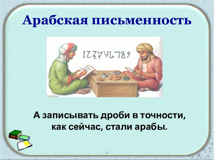 Арабская письменность А записывать дроби в точности, как сейчас, стали арабы. 11