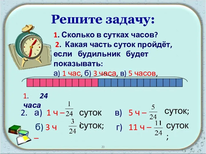 Решите задачу: 1. Сколько в сутках часов? 2. Какая часть суток