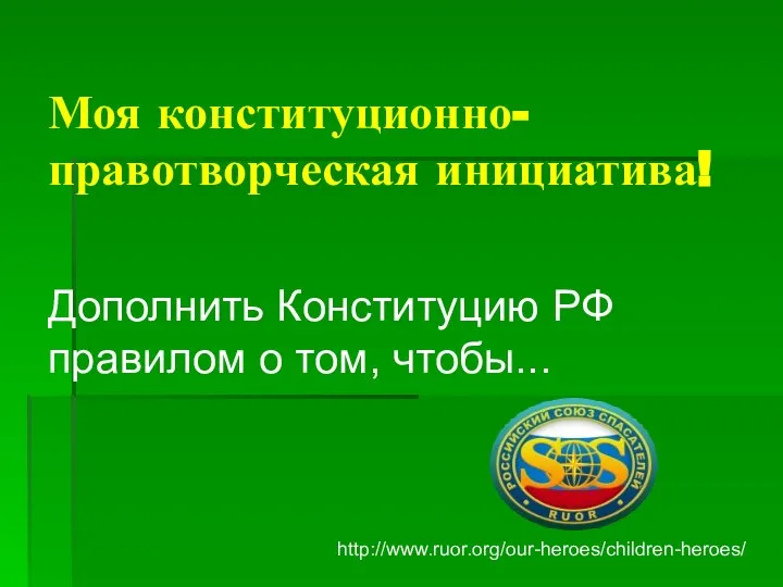 Моя конституционно-правотворческая инициатива! http://www.ruor.org/our-heroes/children-heroes/ Дополнить Конституцию РФ правилом о том, чтобы...