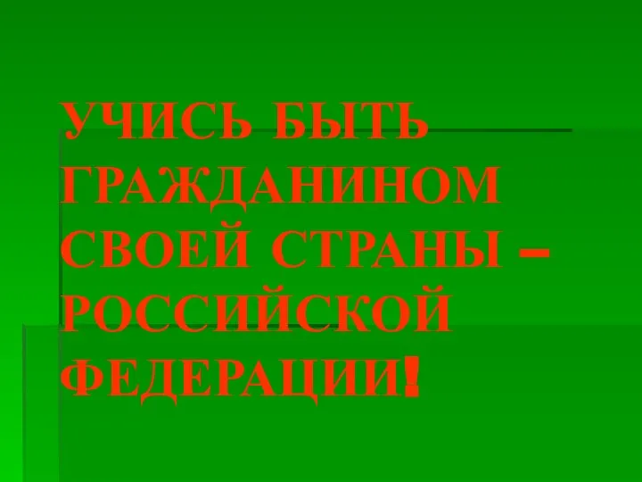 УЧИСЬ БЫТЬ ГРАЖДАНИНОМ СВОЕЙ СТРАНЫ – РОССИЙСКОЙ ФЕДЕРАЦИИ!