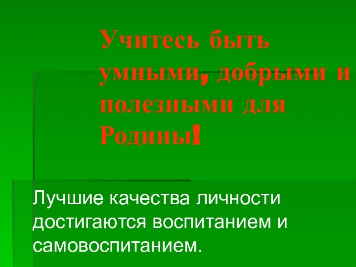 Учитесь быть умными, добрыми и полезными для Родины! Лучшие качества личности достигаются воспитанием и самовоспитанием.