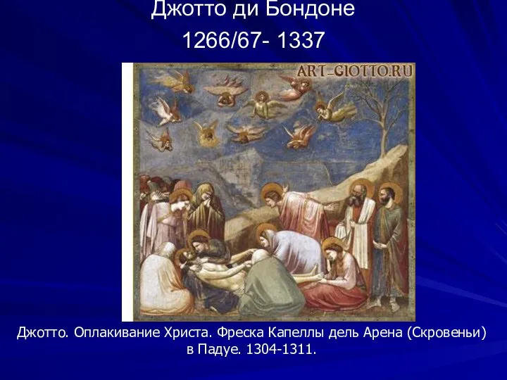 Джотто ди Бондоне 1266/67- 1337 Джотто. Оплакивание Христа. Фреска Капеллы дель Арена (Скровеньи) в Падуе. 1304-1311.