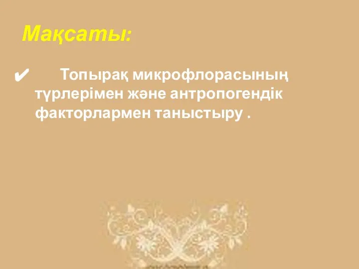 Мақсаты: Топырақ микрофлорасының түрлерімен және антропогендік факторлармен таныстыру .