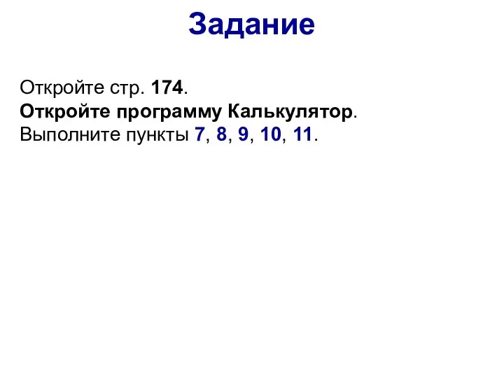 Задание Откройте стр. 174. Откройте программу Калькулятор. Выполните пункты 7, 8, 9, 10, 11.