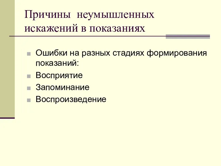 Причины неумышленных искажений в показаниях Ошибки на разных стадиях формирования показаний: Восприятие Запоминание Воспроизведение