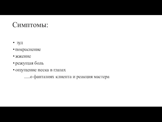 Симптомы: зуд покраснение жжение режущая боль ощущение песка в глазах .....о фантазиях клиента и реакция мастера