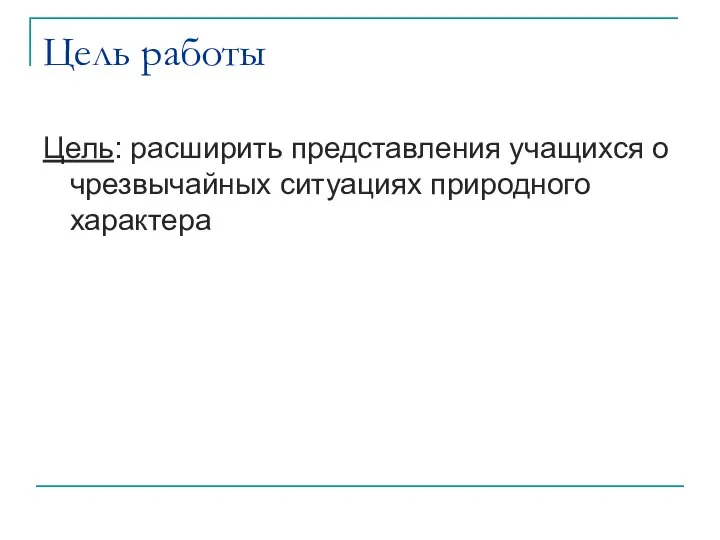 Цель работы Цель: расширить представления учащихся о чрезвычайных ситуациях природного характера