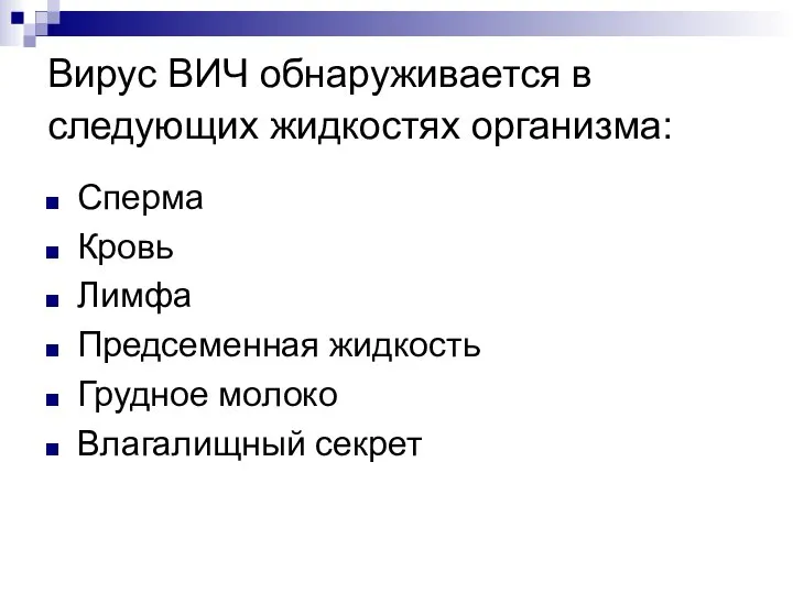 Вирус ВИЧ обнаруживается в следующих жидкостях организма: Сперма Кровь Лимфа Предсеменная жидкость Грудное молоко Влагалищный секрет