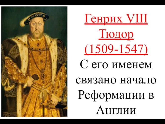 Генрих VIII Тюдор (1509-1547) С его именем связано начало Реформации в Англии