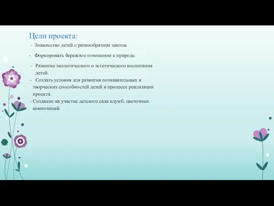 Цели проекта: - Знакомство детей с разнообразием цветов. - Формировать бережное