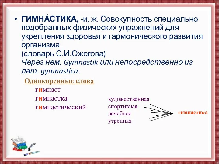 ГИМНА́СТИКА, -и, ж. Совокупность специально подобранных физических упражнений для укрепления здоровья