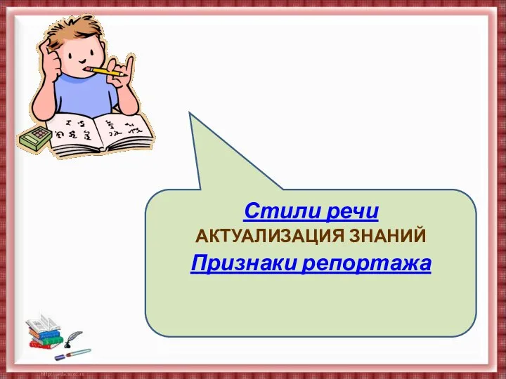 Стили речи АКТУАЛИЗАЦИЯ ЗНАНИЙ Признаки репортажа