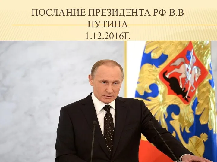 ПОСЛАНИЕ ПРЕЗИДЕНТА РФ В.В ПУТИНА 1.12.2016Г.