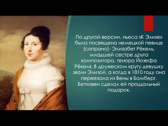 По другой версии, пьеса «К Элизе» была посвящена немецкой певице (сопрано)-