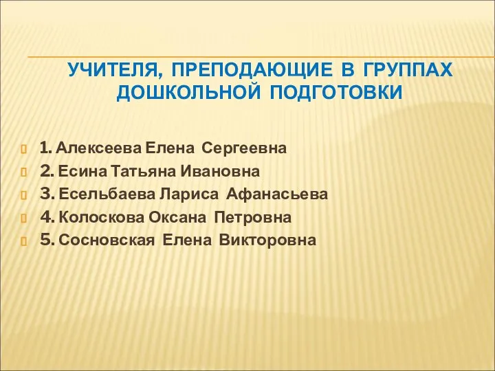 УЧИТЕЛЯ, ПРЕПОДАЮЩИЕ В ГРУППАХ ДОШКОЛЬНОЙ ПОДГОТОВКИ 1. Алексеева Елена Сергеевна 2.