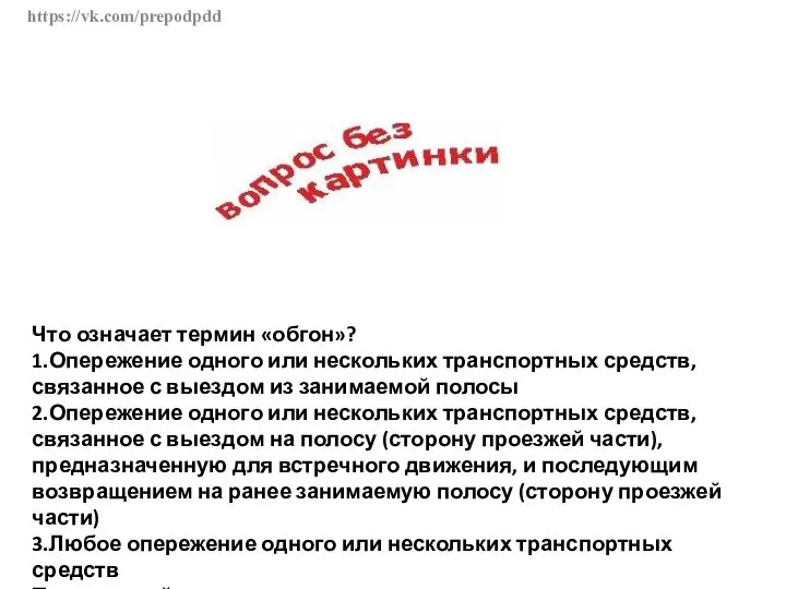 https://vk.com/prepodpdd Что означает термин «обгон»? 1.Опережение одного или нескольких транспортных средств,