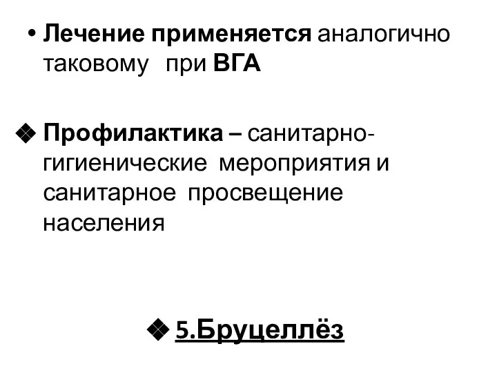 Лечение применяется аналогично таковому при ВГА Профилактика – санитарно- гигиенические мероприятия и санитарное просвещение населения 5.Бруцеллёз