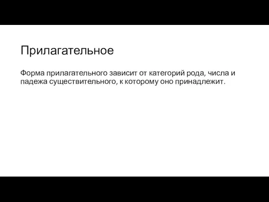 Прилагательное Форма прилагательного зависит от категорий рода, числа и падежа существительного, к которому оно принадлежит.