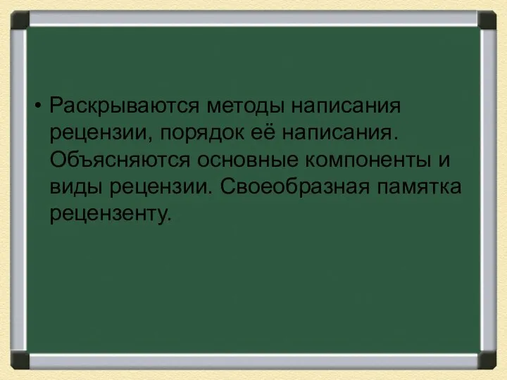 Раскрываются методы написания рецензии, порядок её написания. Объясняются основные компоненты и виды рецензии. Своеобразная памятка рецензенту.