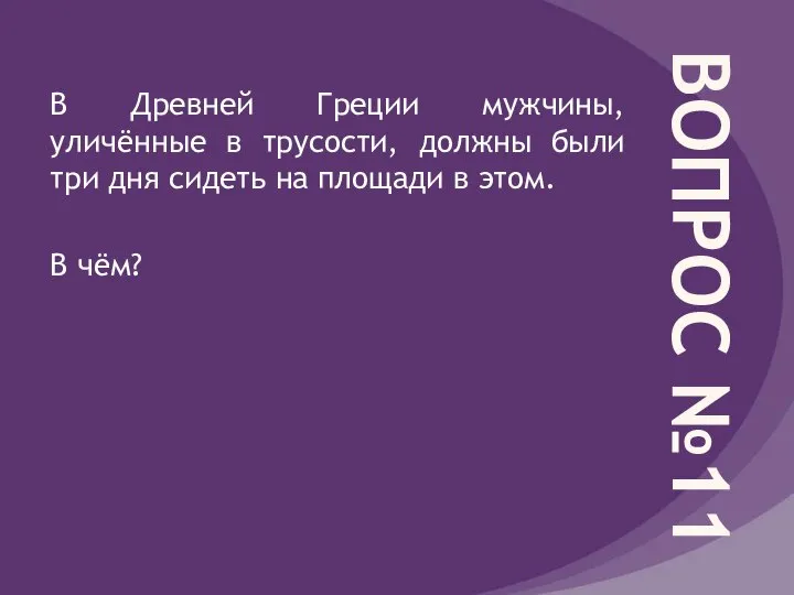 ВОПРОС №11 В Древней Греции мужчины, уличённые в трусости, должны были