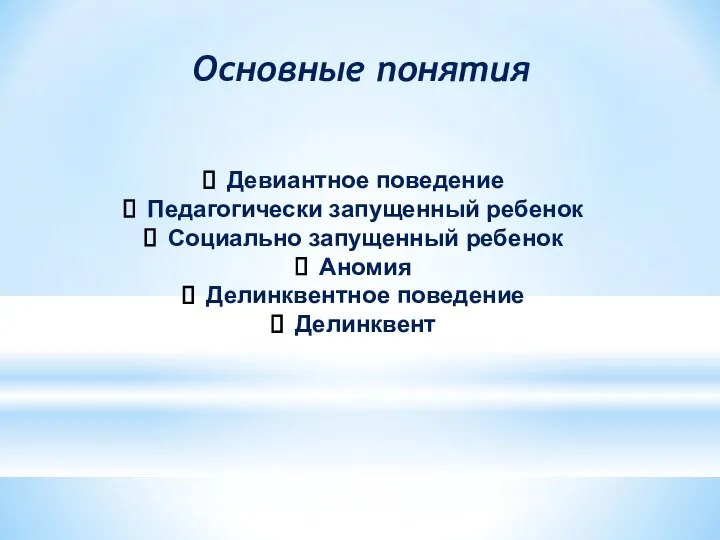 Основные понятия Девиантное поведение Педагогически запущенный ребенок Социально запущенный ребенок Аномия Делинквентное поведение Делинквент