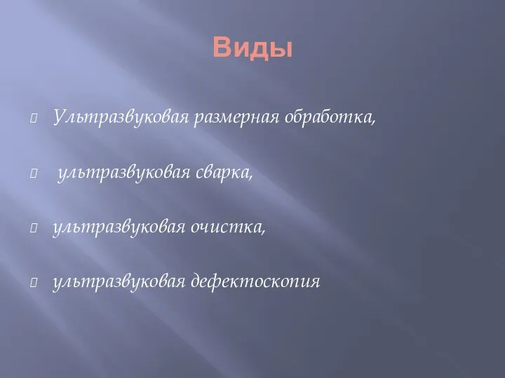 Виды Ультразвуковая размерная обработка, ультразвуковая сварка, ультразвуковая очистка, ультразвуковая дефектоскопия