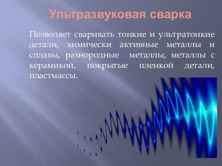 Ультразвуковая сварка Позволяет сваривать тонкие и ультратонкие детали, химически активные металлы