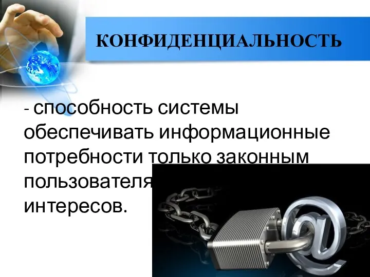 КОНФИДЕНЦИАЛЬНОСТЬ - способность системы обеспечивать информационные потребности только законным пользователям в рамках их интересов.