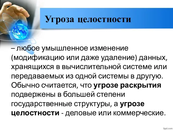 Угроза целостности – любое умышленное изменение (модификацию или даже удаление) данных,