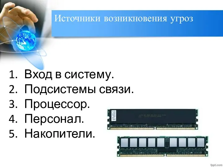 Источники возникновения угроз Вход в систему. Подсистемы связи. Процессор. Персонал. Накопители.