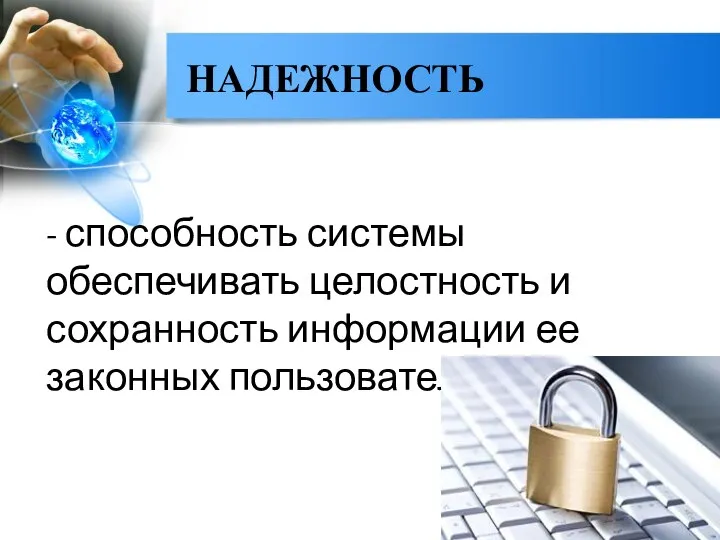 НАДЕЖНОСТЬ - способность системы обеспечивать целостность и сохранность информации ее законных пользователей.