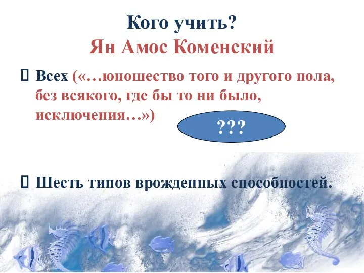 Кого учить? Ян Амос Коменский Всех («…юношество того и другого пола,