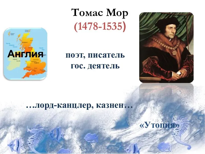 поэт, писатель гос. деятель «Утопия» …лорд-канцлер, казнен… Англия Томас Мор (1478-1535)