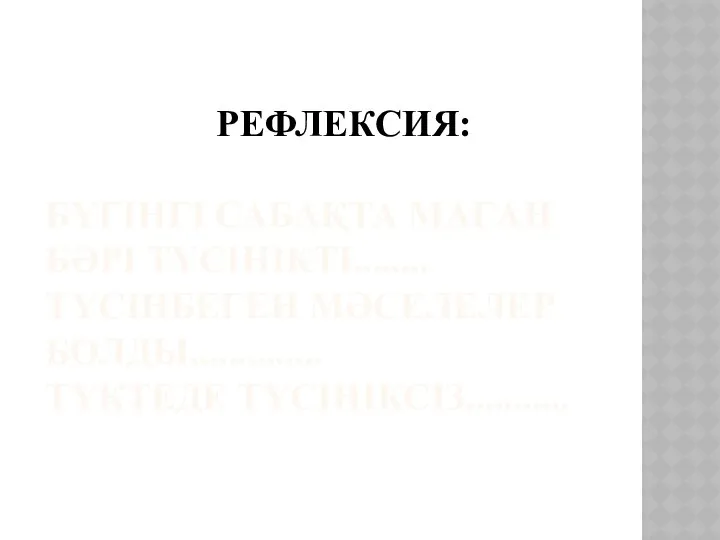 РЕФЛЕКСИЯ: БҮГІНГІ САБАҚТА МАҒАН БӘРІ ТҮСІНІКТІ........ ТҮСІНБЕГЕН МӘСЕЛЕЛЕР БОЛДЫ,............. ТҮКТЕДЕ ТҮСІНІКСІЗ...........