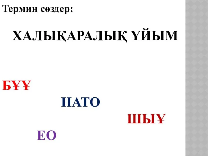 Термин сөздер: ХАЛЫҚАРАЛЫҚ ҰЙЫМ БҰҰ НАТО ШЫҰ ЕО