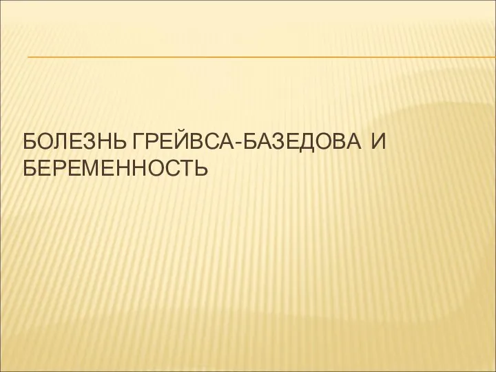 БОЛЕЗНЬ ГРЕЙВСА-БАЗЕДОВА И БЕРЕМЕННОСТЬ