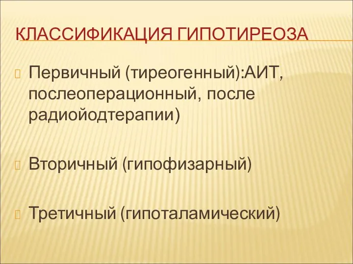 КЛАССИФИКАЦИЯ ГИПОТИРЕОЗА Первичный (тиреогенный):АИТ, послеоперационный, после радиойодтерапии) Вторичный (гипофизарный) Третичный (гипоталамический)