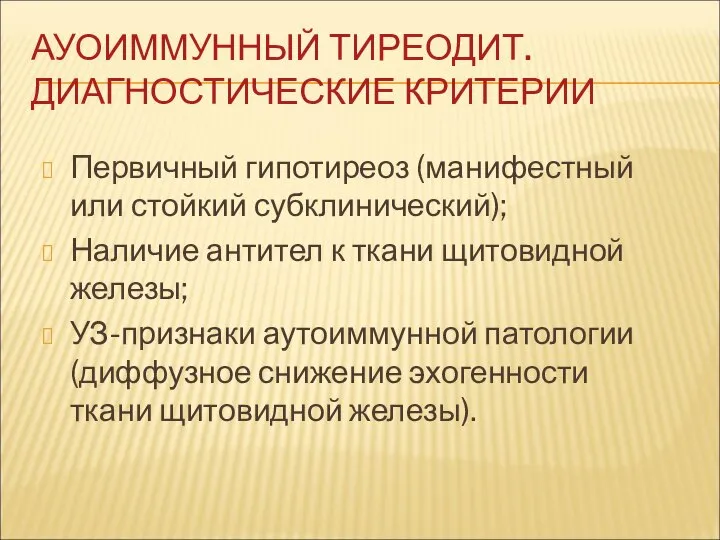 АУОИММУННЫЙ ТИРЕОДИТ. ДИАГНОСТИЧЕСКИЕ КРИТЕРИИ Первичный гипотиреоз (манифестный или стойкий субклинический); Наличие