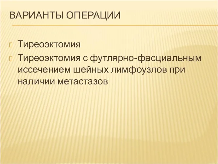 ВАРИАНТЫ ОПЕРАЦИИ Тиреоэктомия Тиреоэктомия с футлярно-фасциальным иссечением шейных лимфоузлов при наличии метастазов