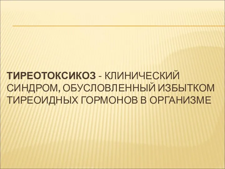 ТИРЕОТОКСИКОЗ - КЛИНИЧЕСКИЙ СИНДРОМ, ОБУСЛОВЛЕННЫЙ ИЗБЫТКОМ ТИРЕОИДНЫХ ГОРМОНОВ В ОРГАНИЗМЕ