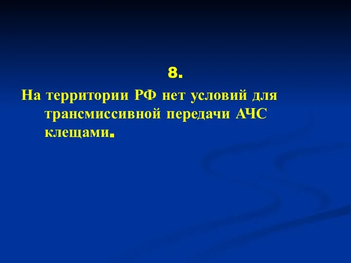 8. На территории РФ нет условий для трансмиссивной передачи АЧС клещами.