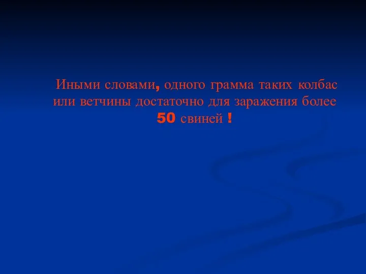 Иными словами, одного грамма таких колбас или ветчины достаточно для заражения более 50 свиней !