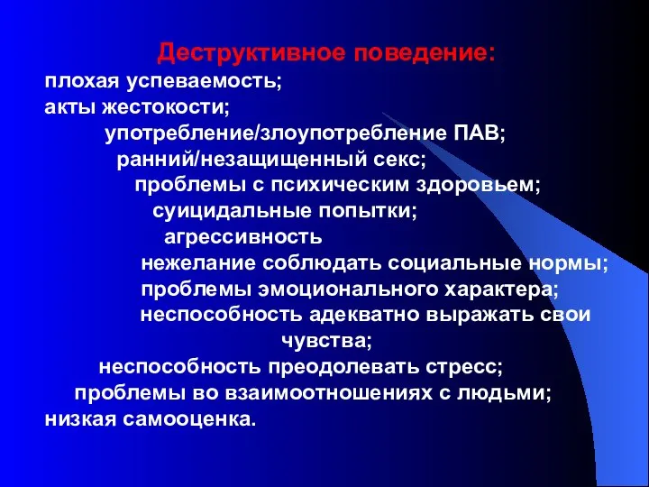 Деструктивное поведение: плохая успеваемость; акты жестокости; употребление/злоупотребление ПАВ; ранний/незащищенный секс; проблемы