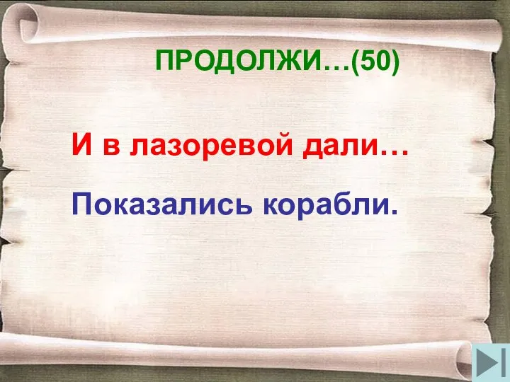 ПРОДОЛЖИ…(50) И в лазоревой дали… Показались корабли.